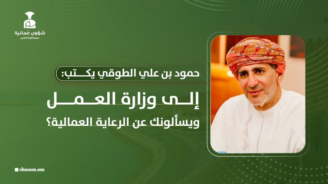 حمود بن علي الطوقي يكتب: إلى وزارة العمل.. ويسألونك عن الرعاية العمالية؟  