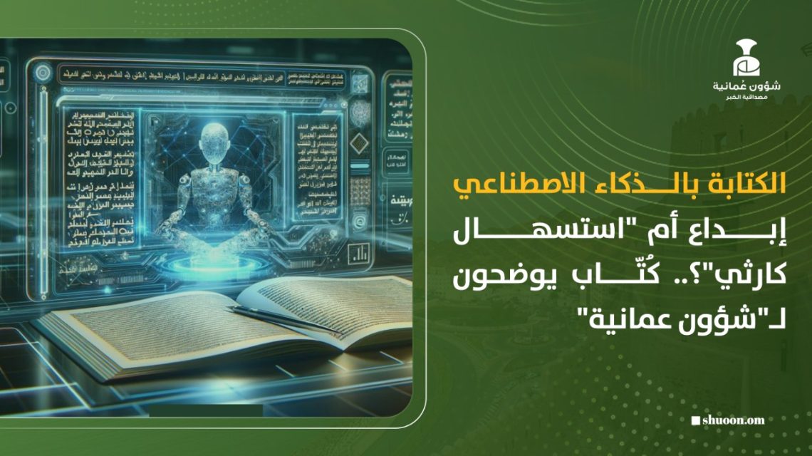 الكتابة بالذكاء الاصطناعي إبداع أم “استسهال كارثي”؟.. كُتّاب يوضحون لـ”شؤون عمانية”