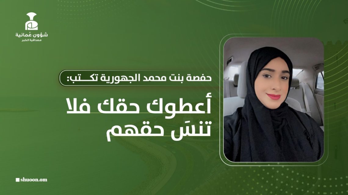 حفصة بنت محمد الجهورية تكتب: أعطوك حقك فلا تنسَ حقهم