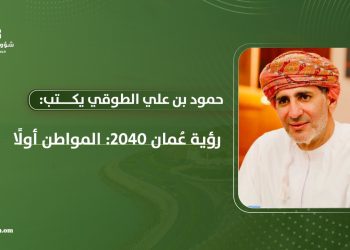 حمود بن علي الطوقي يكتب: رؤية عُمان 2040: المواطن أولًا