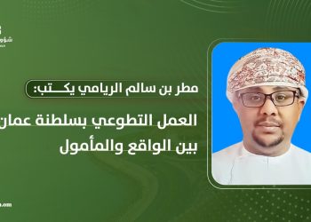 مطر بن سالم الريامي يكتب: العمل التطوعي في سلطنة عمان …بين الواقع والمأمول