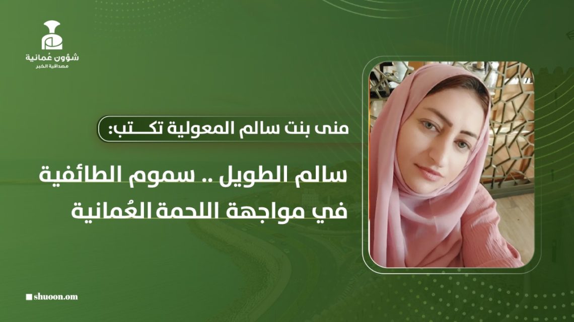 منى بنت سالم المعولية تكتب: سالم الطويل.. سموم الطائفية في مواجهة اللحمة العُمانية