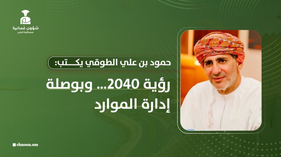 حمود بن علي الطوقي يكتب: “رؤية 2040” وبوصلة إدارة الموارد