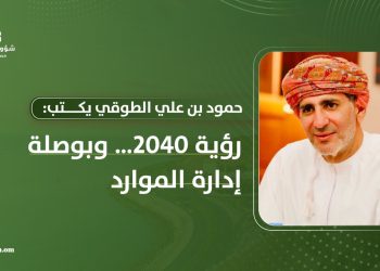 حمود بن علي الطوقي يكتب: “رؤية 2040” وبوصلة إدارة الموارد