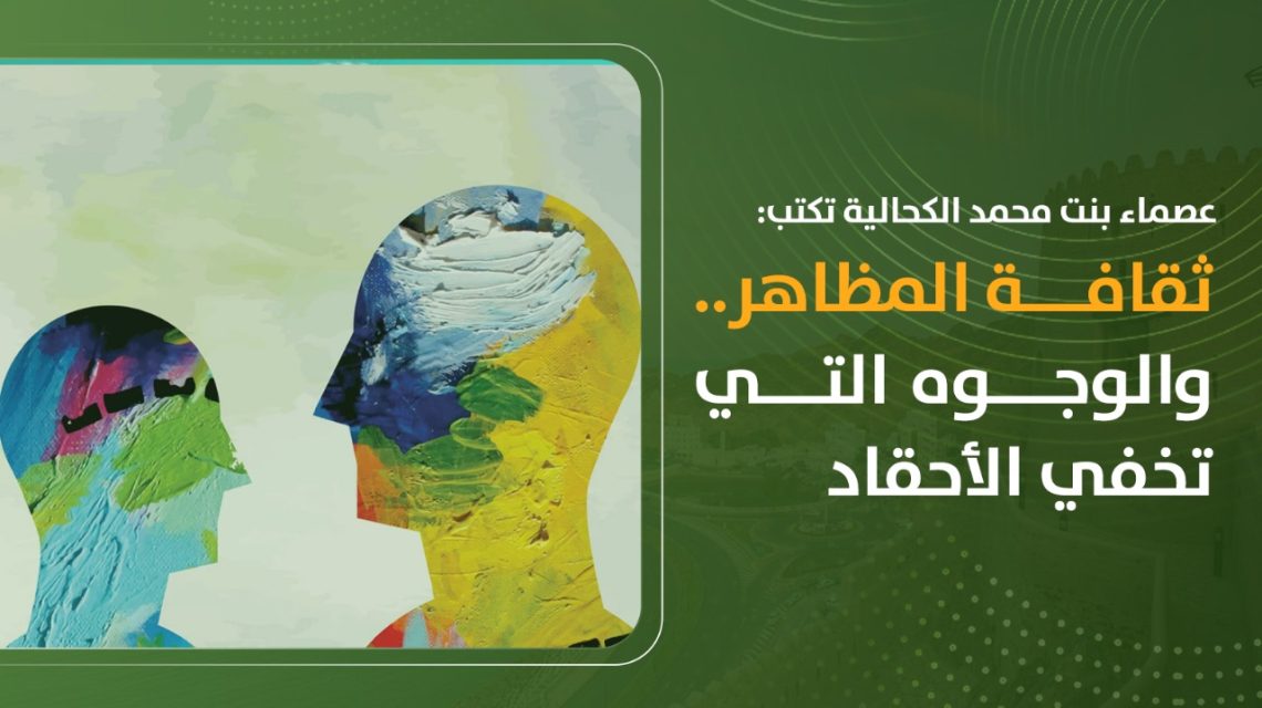 عصماء بنت محمد الكحالية تكتب: ثقافة المظاهر.. والوجوه التي تخفي الأحقاد