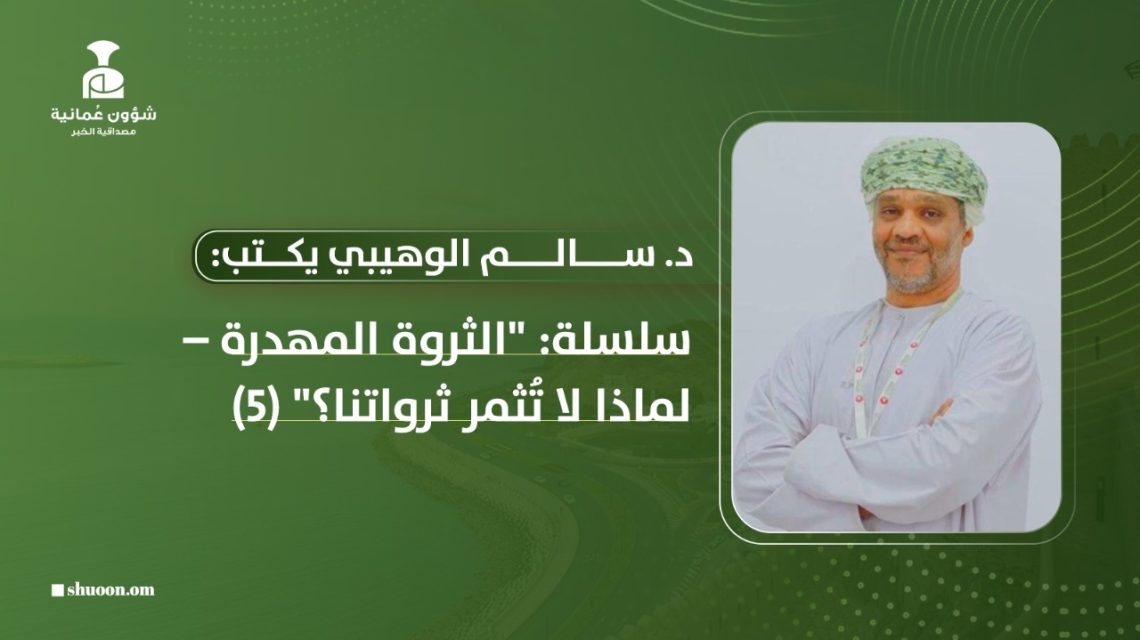 “الثروة المهدرة – لماذا لا تُثمر ثرواتنا؟” (5)