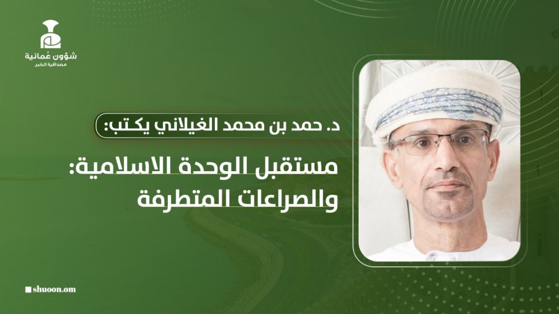د. حمد بن محمد الغيلاني يكتب: مستقبل الوحدة الاسلامية: والصراعات المتطرفة