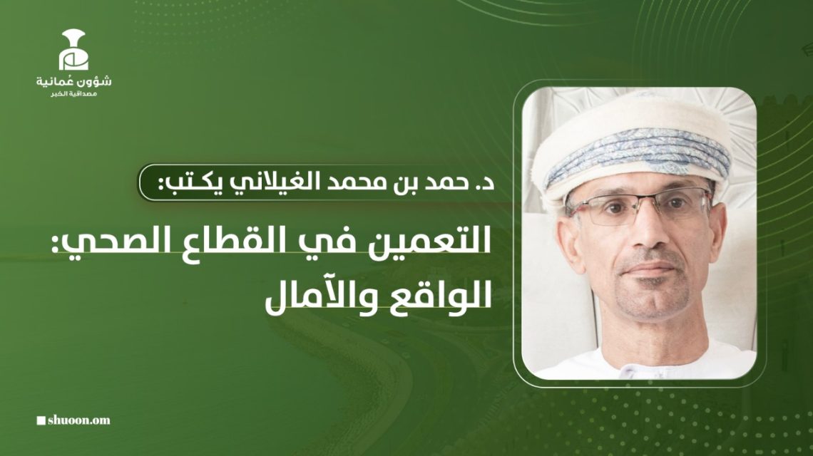 د. حمد بن محمد الغيلاني يكتب: التعمين في القطاع الصحي: الواقع والآمال