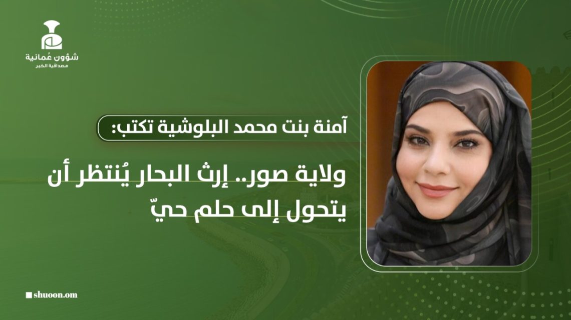 ولاية صور.. إرث البحار ينتظر أن يتحول إلى حلم حيّ