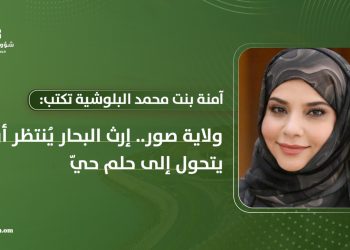 ولاية صور.. إرث البحار ينتظر أن يتحول إلى حلم حيّ