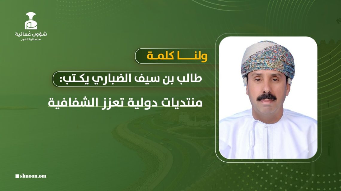 طالب بن سيف الضباري يكتب: ولنا كلمة.. منتديات دولية تعزز الشفافية 