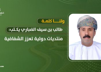 طالب بن سيف الضباري يكتب: ولنا كلمة.. منتديات دولية تعزز الشفافية 