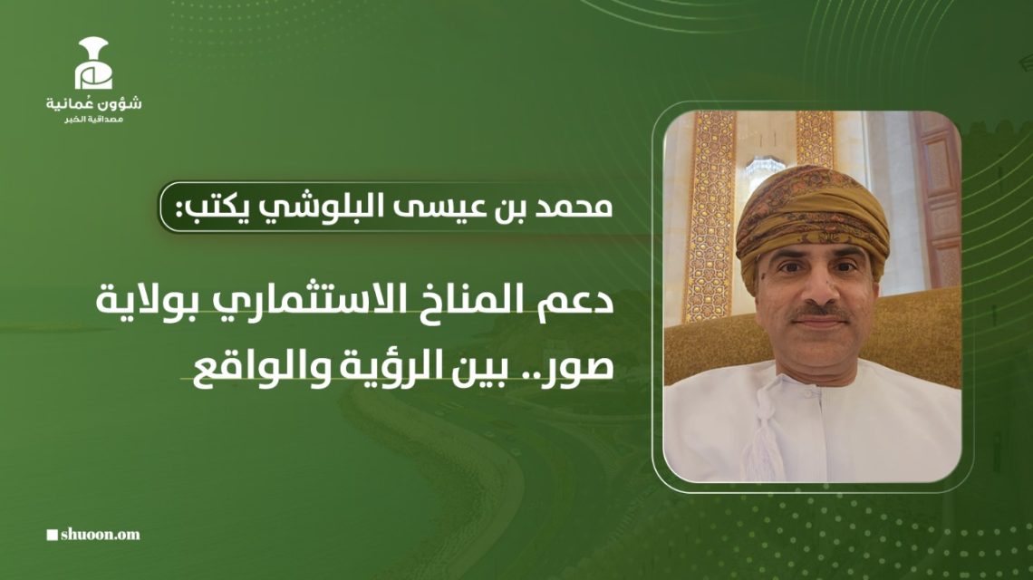 دعم المناخ الاستثماري بولاية صور.. بين الرؤية والواقع