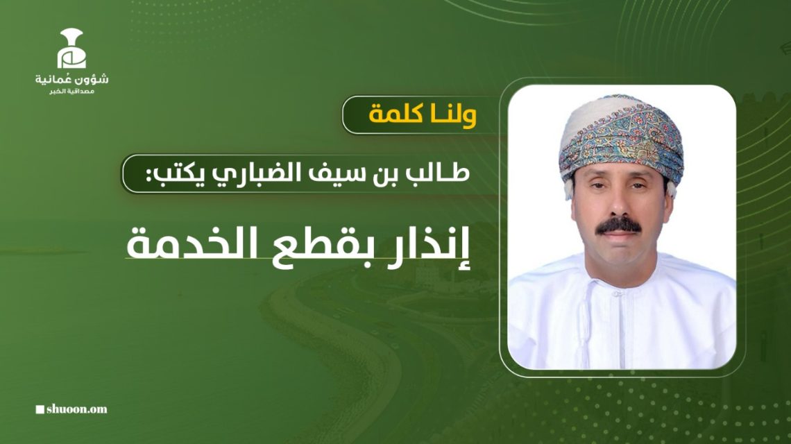 طالب بن سيف الضباري يكتب: إنذار بقطع الخدمة