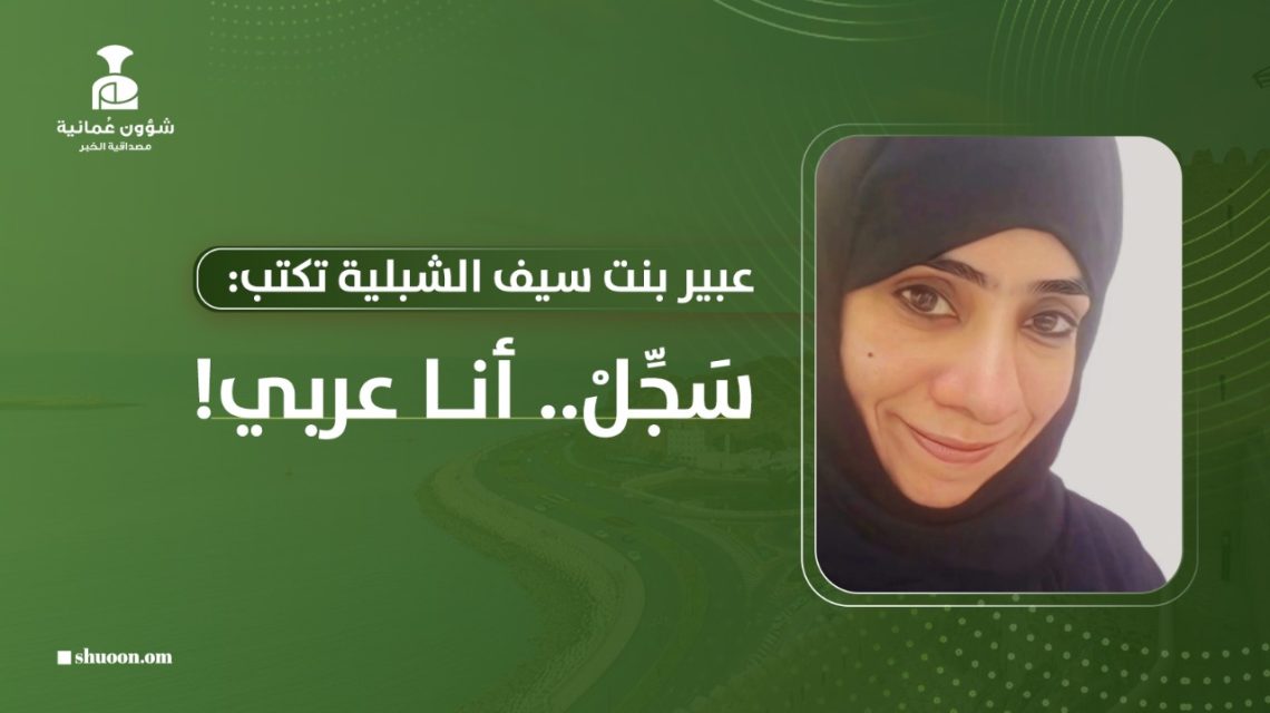 عبير بنت سيف الشبلية تكتب: سَجِّلْ.. أنا عربي!