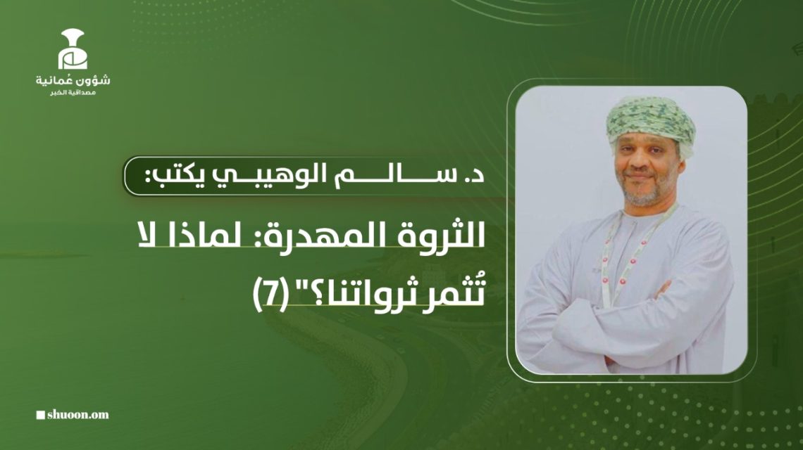 د. سالم الوهيبي يكتب: “الثروة المهدرة: لماذا لا تُثمر ثرواتنا؟” (7)