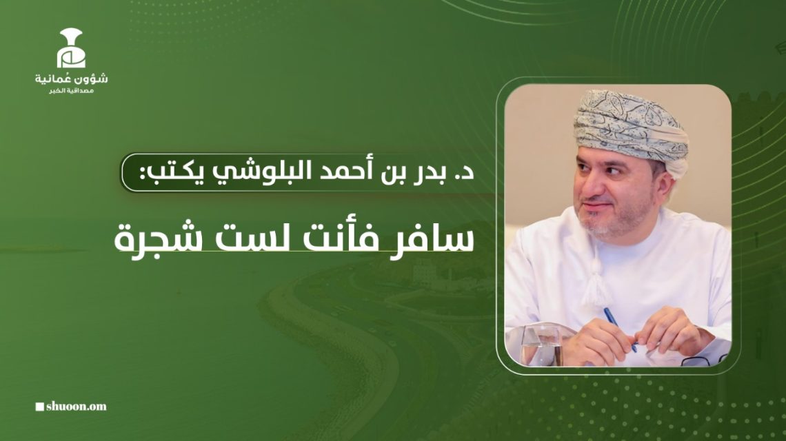 د. بدر بن أحمد البلوشي يكتب: سافر فأنت لست شجرة