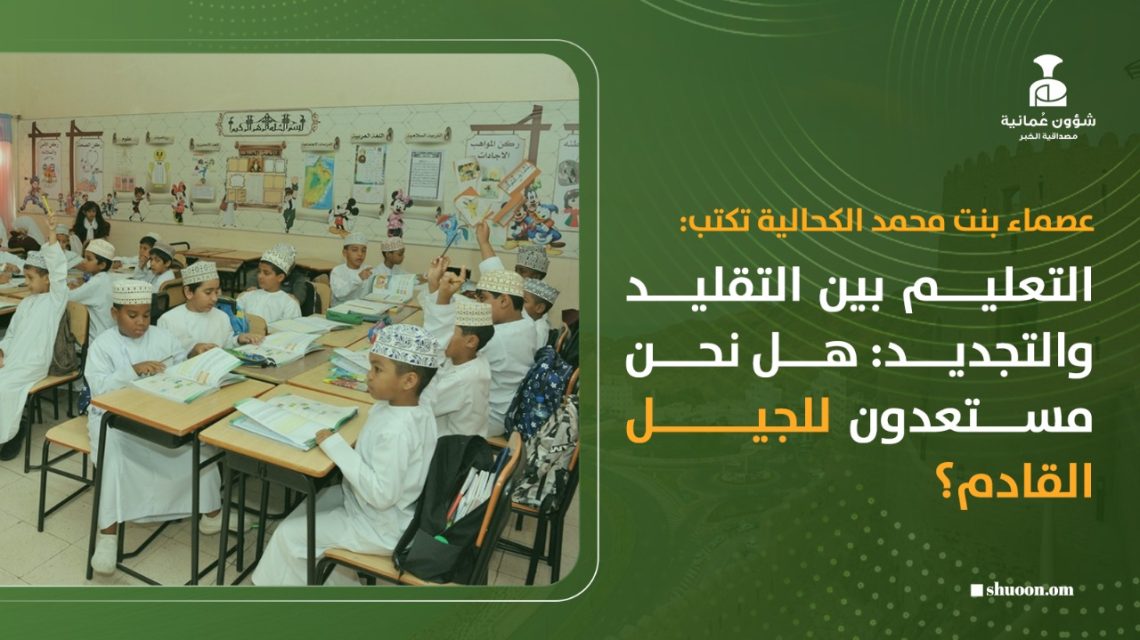 التعليم بين التقليد والتجديد.. هل نحن مستعدون للجيل القادم؟
