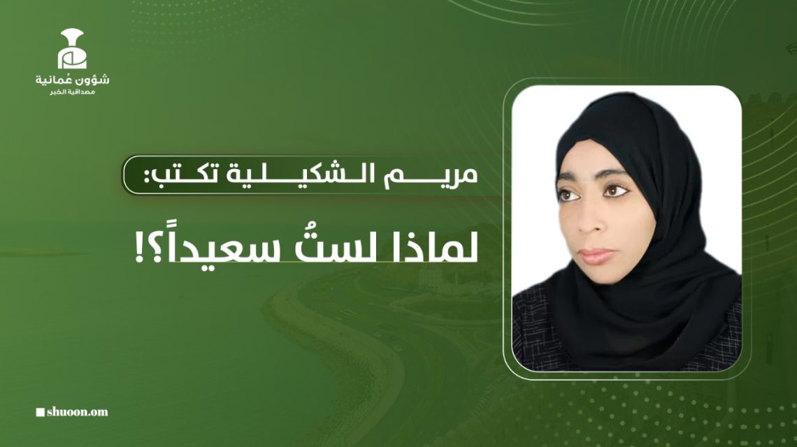 مريم الشكيلية تكتب: لماذا لست سعيدا؟!