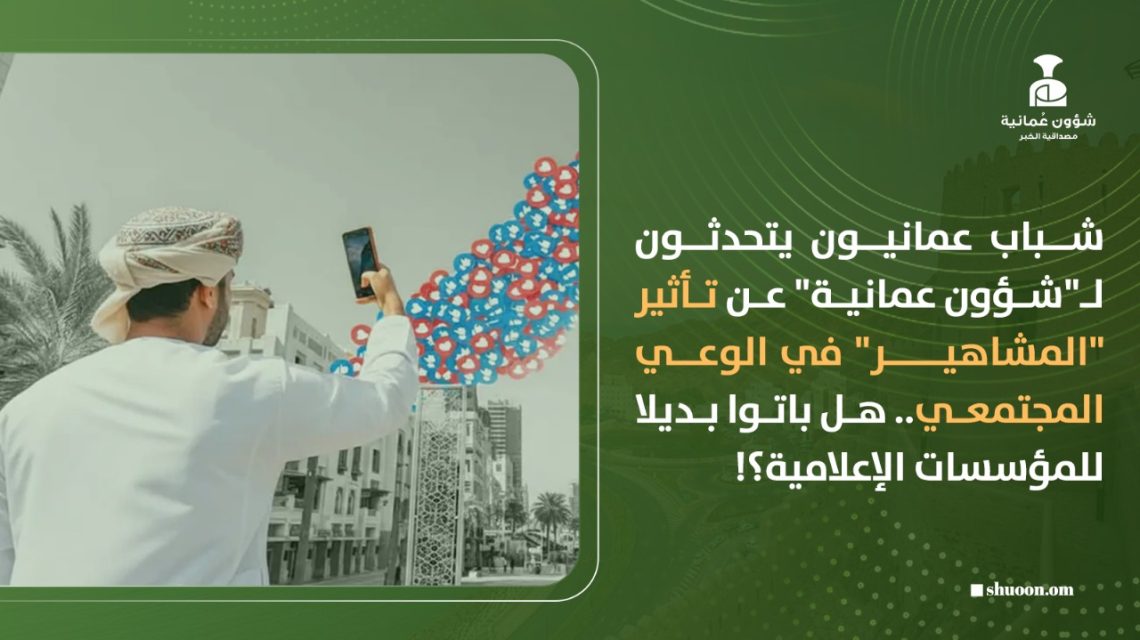 شباب عمانيون يتحدثون لـ”شؤون عمانية” عن تأثير “المشاهير” في الوعي المجتمعي.. هل باتوا بديلا للمؤسسات الإعلامية؟!