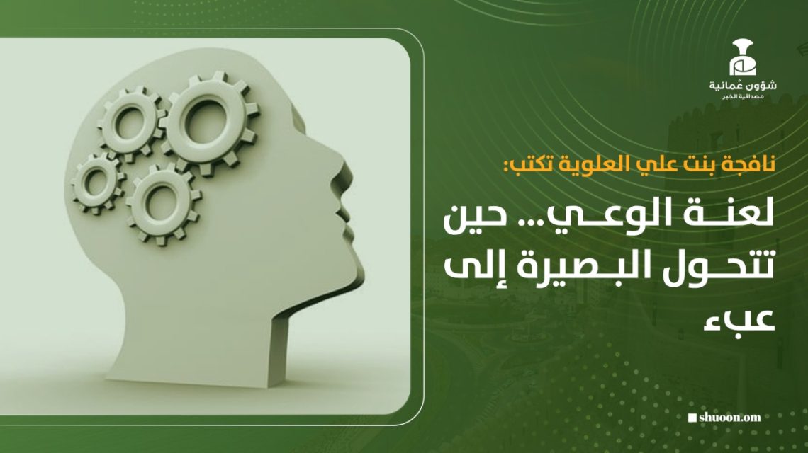 نافجة بنت علي العلوية تكتب: لعنة الوعي… حين تتحول البصيرة إلى عبء