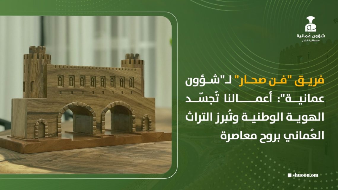 فريق “فن صحار” لـ”شؤون عمانية”: أعمالنا تُجسّد الهوية الوطنية وتُبرز التراث العُماني بروح معاصرة