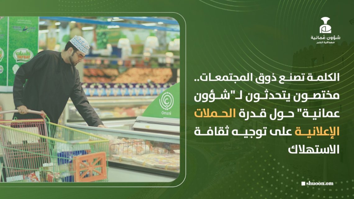 الكلمة تصنع ذوق المجتمعات.. مختصون يتحدثون لـ”شؤون عمانية” حول قدرة الحملات الإعلانية على توجيه ثقافة الاستهلاك
