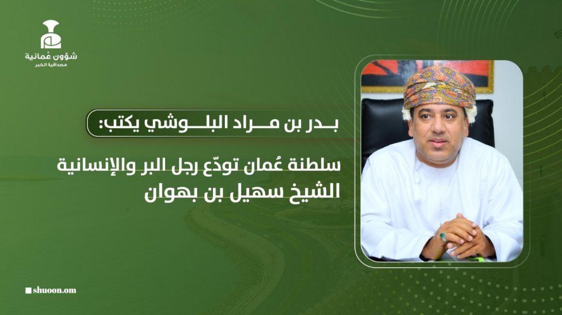 سلطنة عُمان تودّع رجل البر والإنسانية الشيخ سهيل بن بهوان