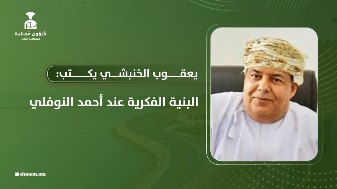 يعقوب الخنبشي يكتب: البنية الفكرية عند أحمد النوفلي