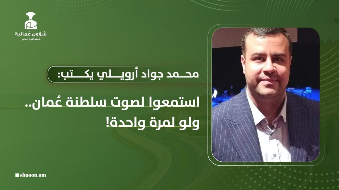 محمد جواد أرويلي يكتب: استمعوا لصوت سلطنة عُمان… ولو لمرة واحدة!