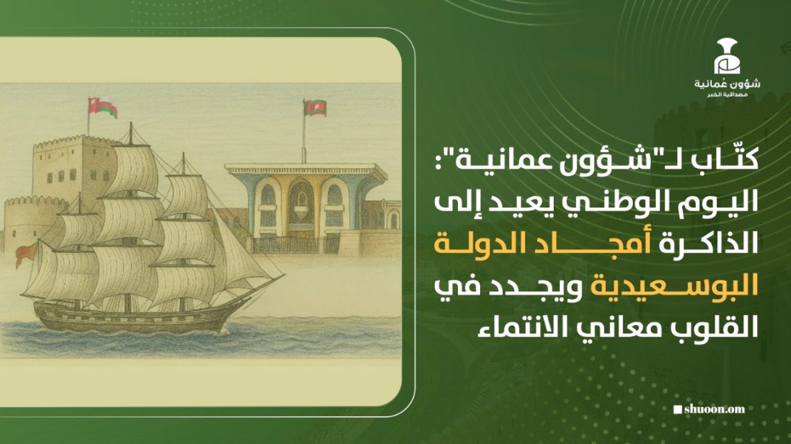 كتّاب لـ”شؤون عمانية”: اليوم الوطني يعيد إلى الذاكرة أمجاد الدولة البوسعيدية ويجدد في القلوب معاني الانتماء
