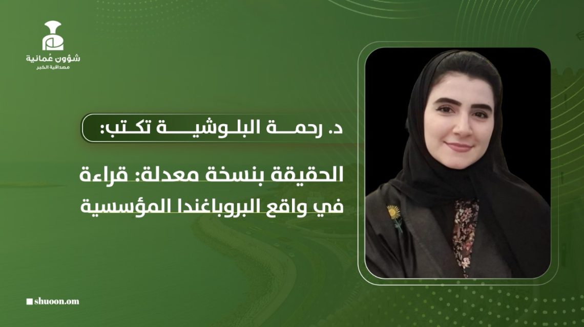 د. رحمة البلوشية تكتب: الحقيقة بنسخة معدلة: قراءة في واقع البروباغندا المؤسسية