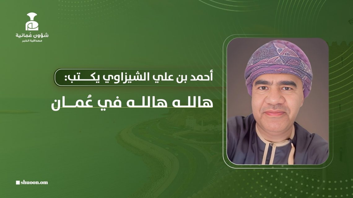 أحمد بن علي الشيزاوي يكتب: هالله هالله في عُمان