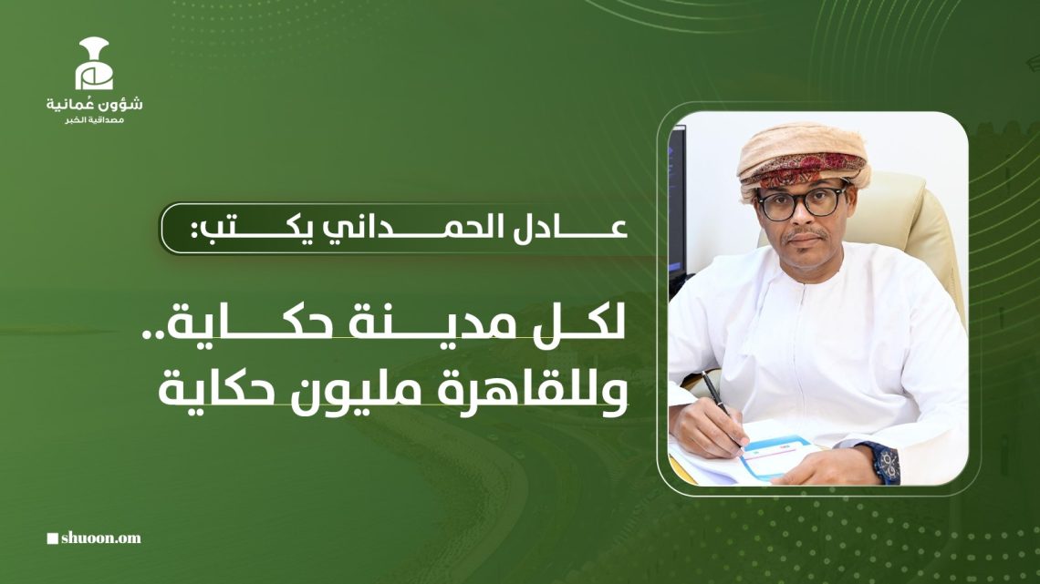 عادل الحمداني يكتب: لكل مدينة حكاية.. وللقاهرة مليون حكاية