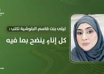 ليلى بنت قاسم البلوشية تكتب: كل إناءٍ ينضح بما فيه