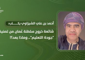 شائعة خروج سلطنة عُمان من تصنيف “جودة التعليم”.. وماذا بعد؟!