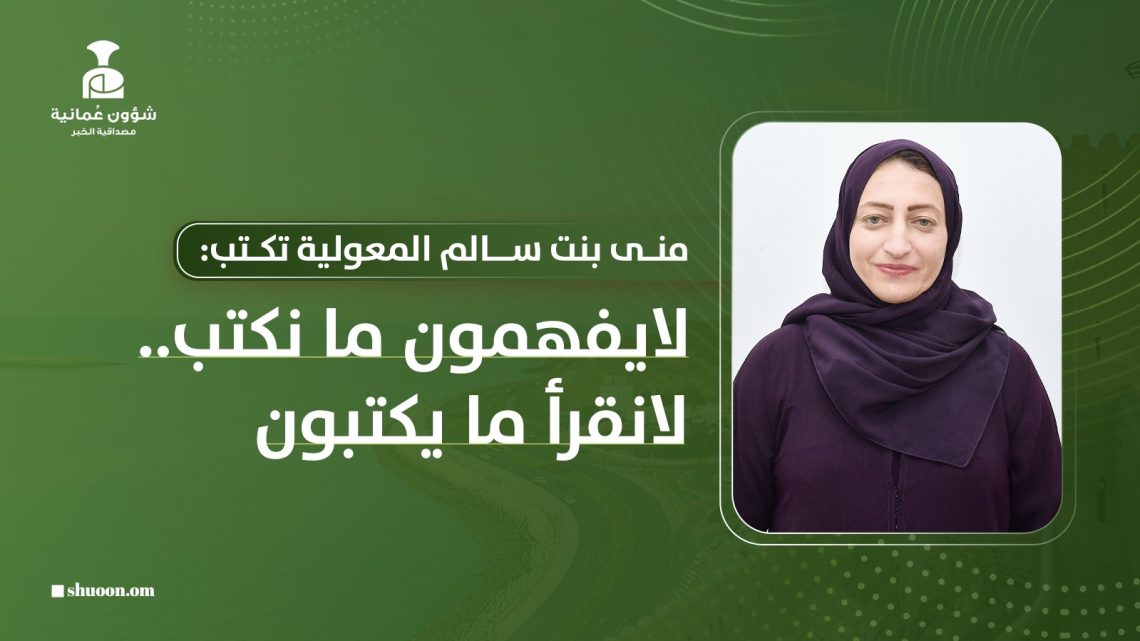 منى بنت سالم المعولية تكتب: لا يفهمون ما نكتب .. لا نقرأ ما يكتبون