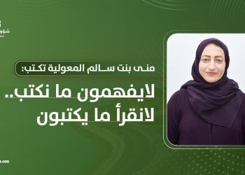 منى بنت سالم المعولية تكتب: لا يفهمون ما نكتب .. لا نقرأ ما يكتبون