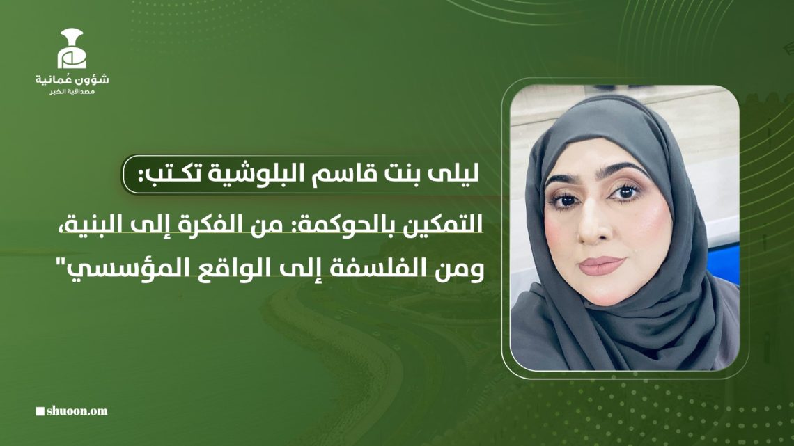 ليلى بنت قاسم البلوشية تكتب: “التمكين بالحوكمة: من الفكرة إلى البنية، ومن الفلسفة إلى الواقع المؤسسي”
