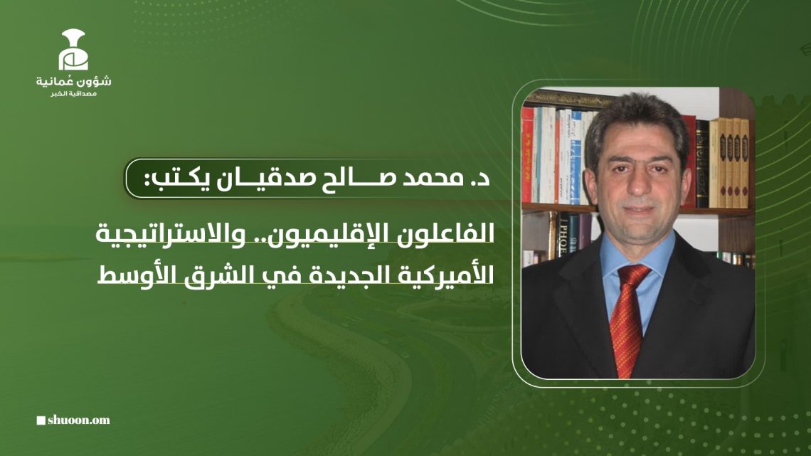 د. محمد صالح صدقيان يكتب: الفاعلون الإقليميون والاستراتيجية الأميركية الجديدة في الشرق الأوسط