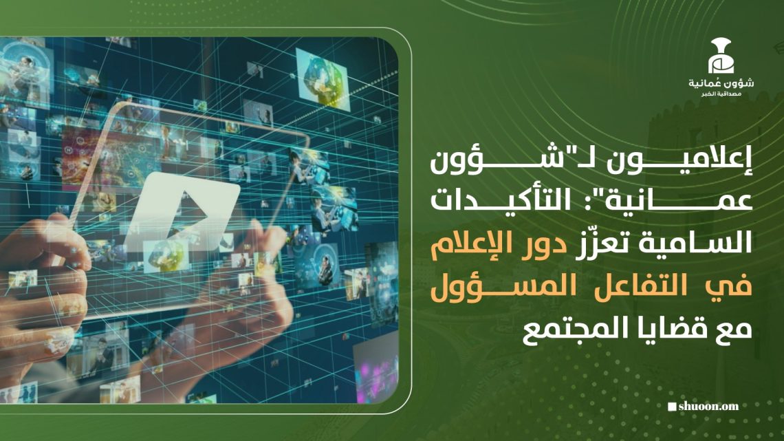 إعلاميون لـ”شؤون عمانية”: التأكيدات السامية تعزّز دور الإعلام في التفاعل المسؤول مع قضايا المجتمع