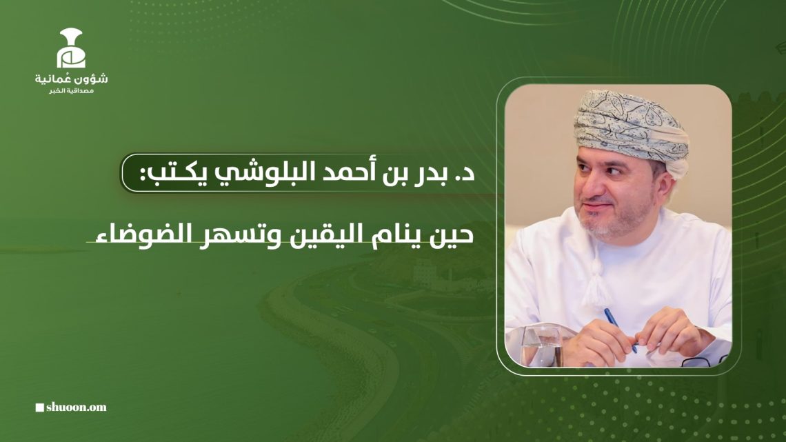 د. بدر بن أحمد البلوشي يكتب: حين ينام اليقين وتسهر الضوضاء