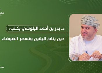 د. بدر بن أحمد البلوشي يكتب: حين ينام اليقين وتسهر الضوضاء