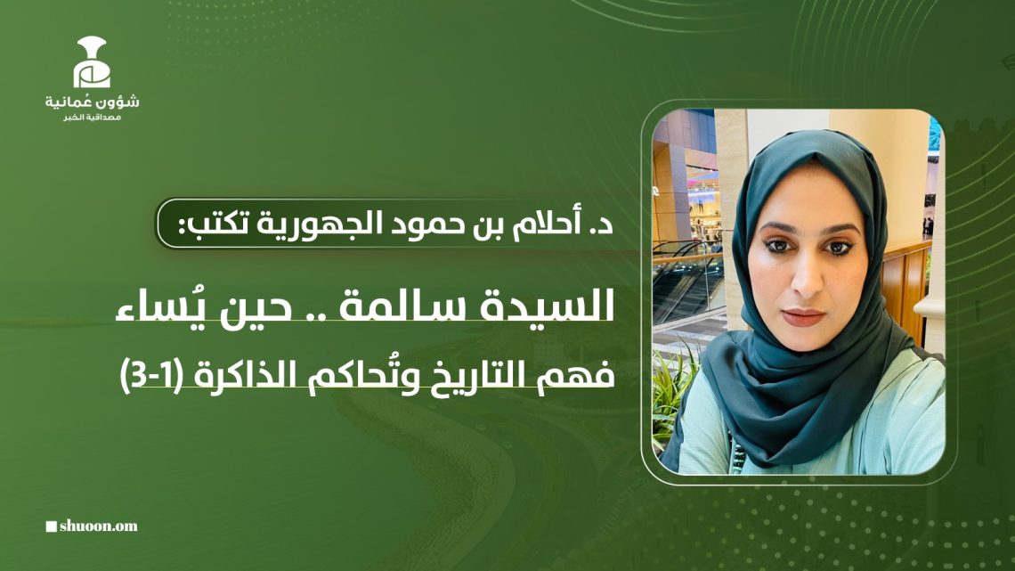 د. أحلام بنت حمود الجهورية تكتب: السيدة سالمة.. حين يُساء فهم التاريخ وتُحاكم الذاكرة