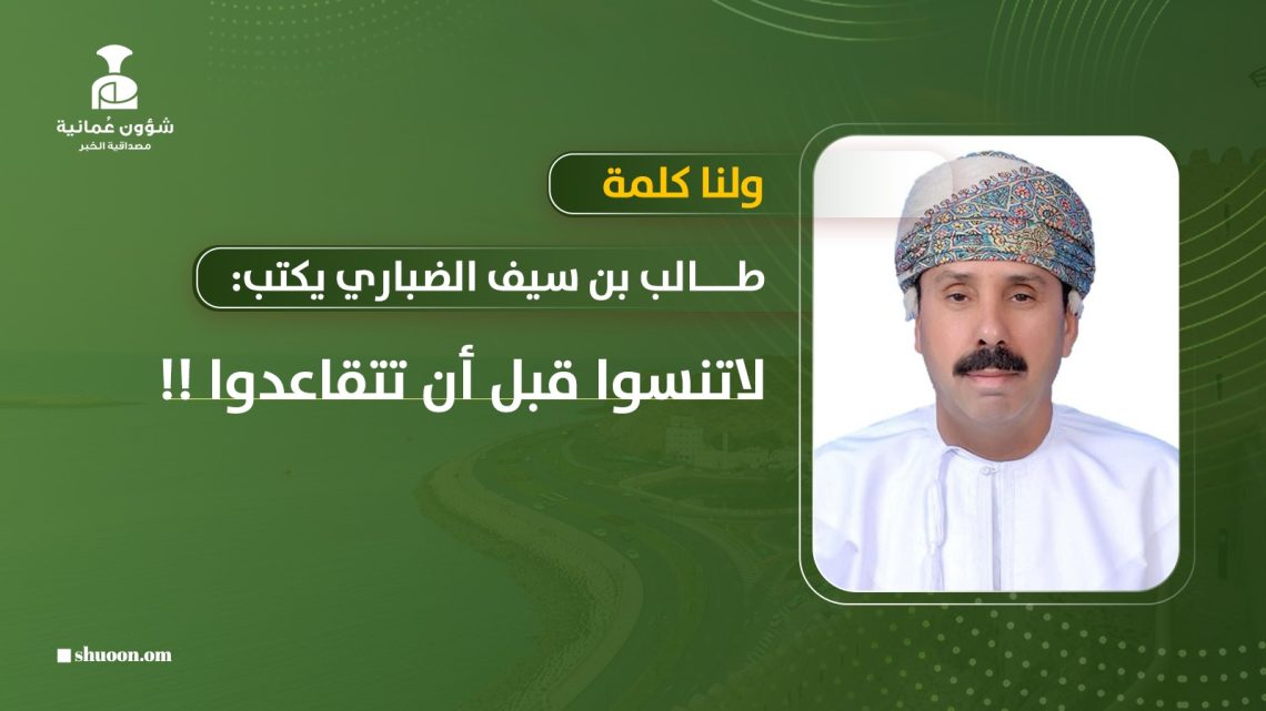 طالب بن سيف الضباري يكتب: لاتنسوا قبل أن تتقاعدوا !!