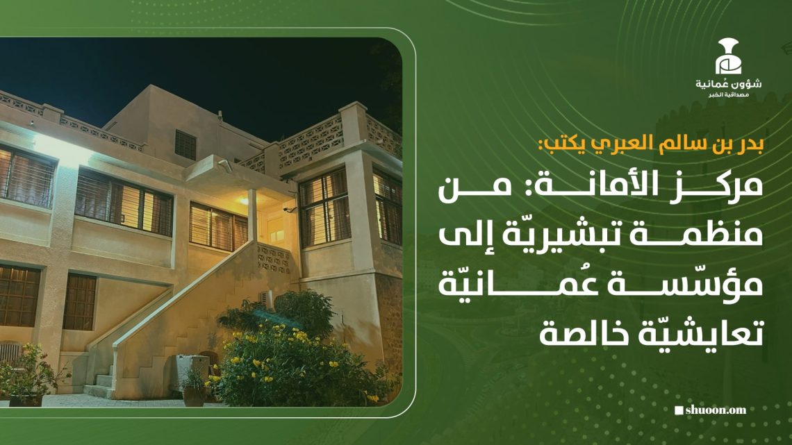 مركز الأمانة: من منظمة تبشيرية إلى مؤسسة عُمانية تعايشية خالصة