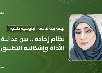 ليلى بنت قاسم البلوشية تكتب: نظام إجادة: بين عدالة الأداة وإشكالية التطبيق