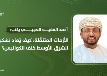 أحمد الفقيه العجيلي يكتب: الأزمات المتنقّلة: كيف يُعاد تشكيل الشرق الأوسط خلف الكواليس؟
