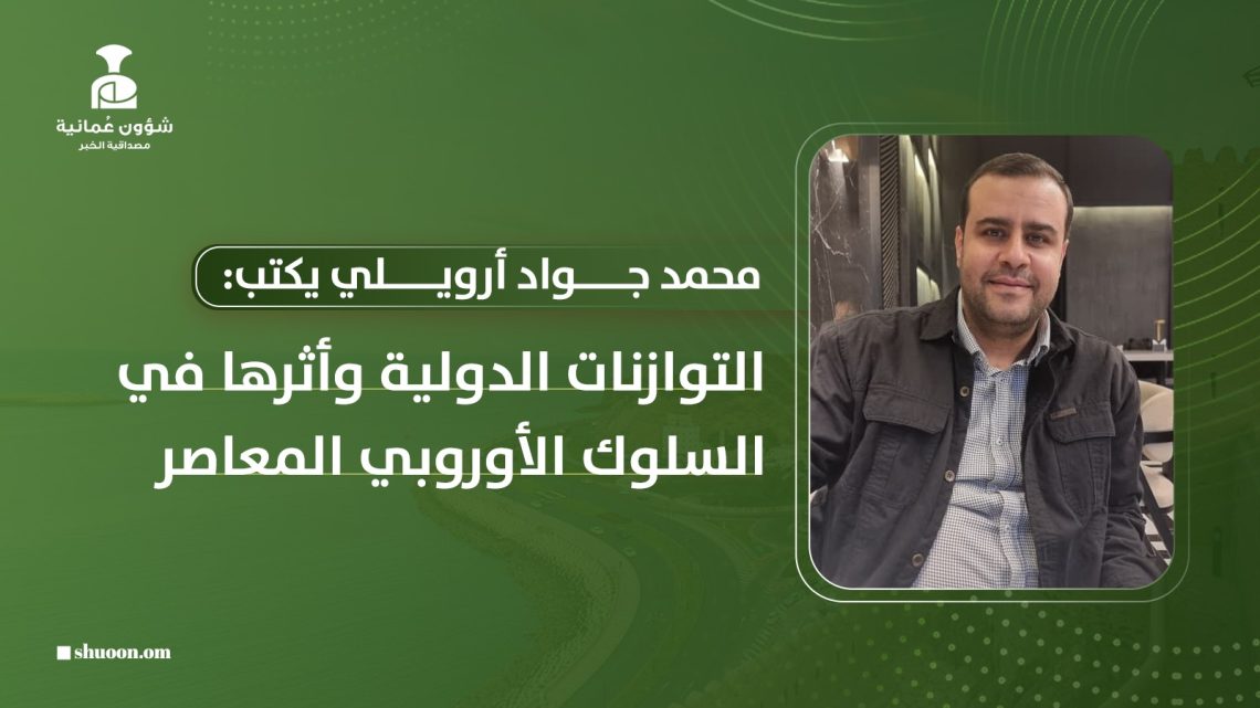 محمد جواد أرويلي يكتب: التوازنات الدولية وأثرها في السلوك الأوروبي المعاصر