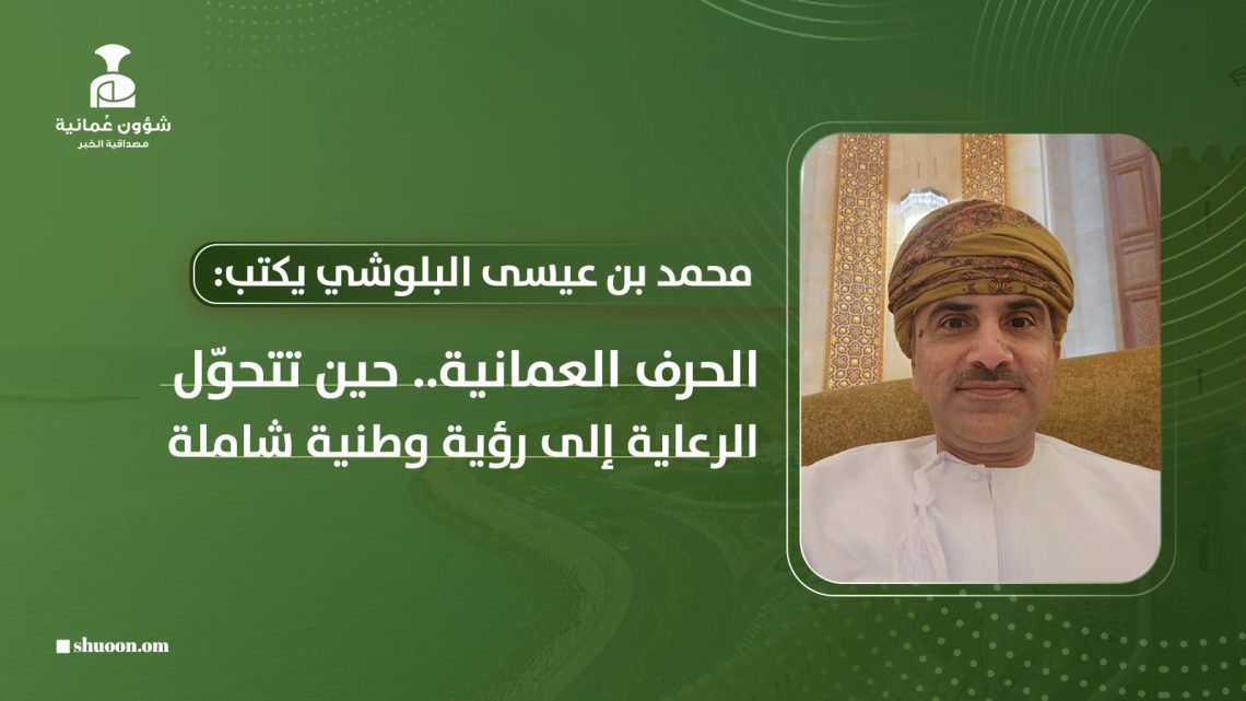 الحرف العمانية.. حين تتحوّل الرعاية إلى رؤية وطنية شاملة